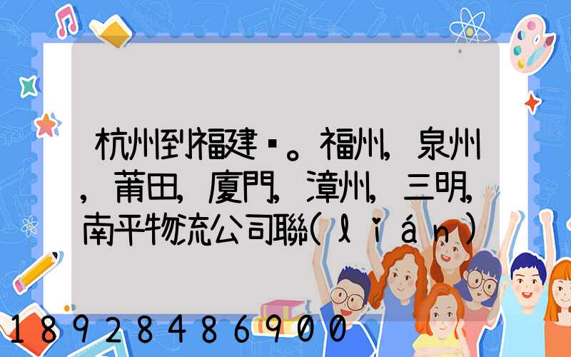 杭州到福建。福州,泉州,莆田,廈門,漳州,三明,南平物流公司聯(lián)系。。